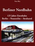 Deckblatt: Berliner Nordbahn - 125 Jahre Eisenbahn Berlin - Neustrelitz - Stralsund