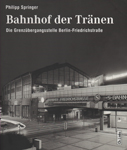 Deckblatt: Bahnhof der Tränen - Die Grenzübergangsstelle Berlin-Friedrichstraße